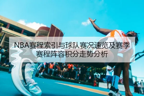NBA赛程索引与球队赛况速览及赛季赛程阵容积分走势分析